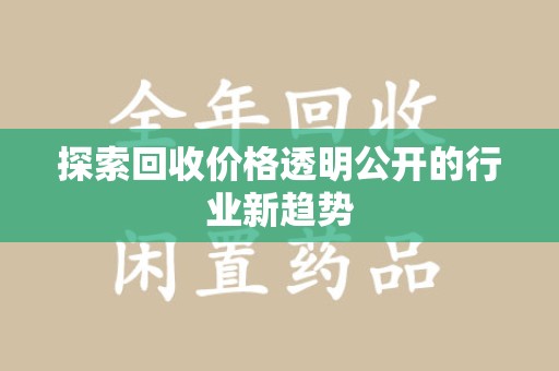 哈尔滨探索回收价格透明公开的行业新趋势