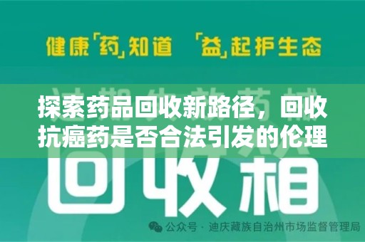 哈尔滨探索药品回收新路径，回收抗癌药是否合法引发的伦理与法律思考