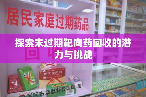 哈尔滨探索未过期靶向药回收的潜力与挑战