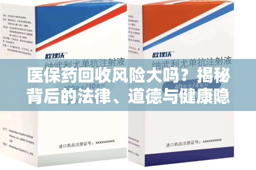 哈尔滨医保药回收风险大吗？揭秘背后的法律、道德与健康隐患
