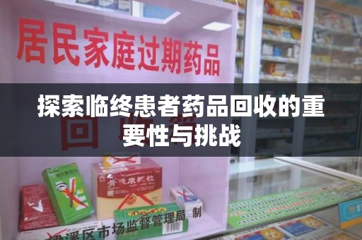 哈尔滨探索临终患者药品回收的重要性与挑战
