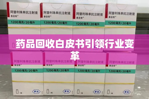 哈尔滨药品回收白皮书引领行业变革