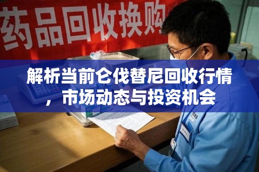 哈尔滨解析当前仑伐替尼回收行情，市场动态与投资机会