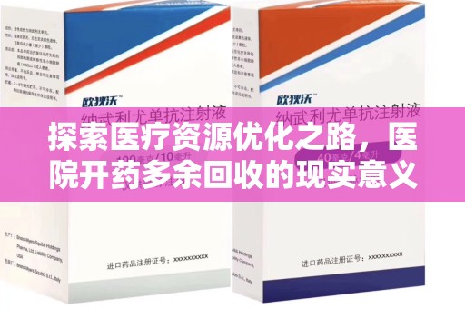 哈尔滨探索医疗资源优化之路，医院开药多余回收的现实意义与未来方向