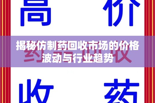 哈尔滨揭秘仿制药回收市场的价格波动与行业趋势