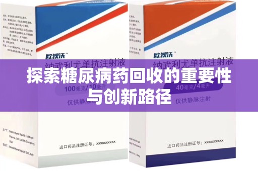 哈尔滨探索糖尿病药回收的重要性与创新路径