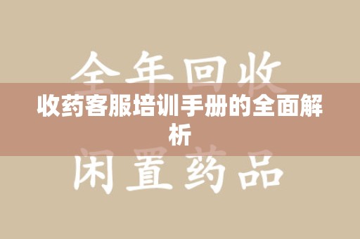 哈尔滨收药客服培训手册的全面解析