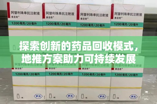 哈尔滨探索创新的药品回收模式，地推方案助力可持续发展