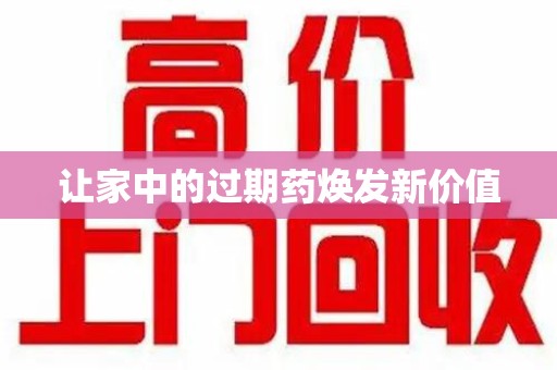 哈尔滨让家中的过期药焕发新价值