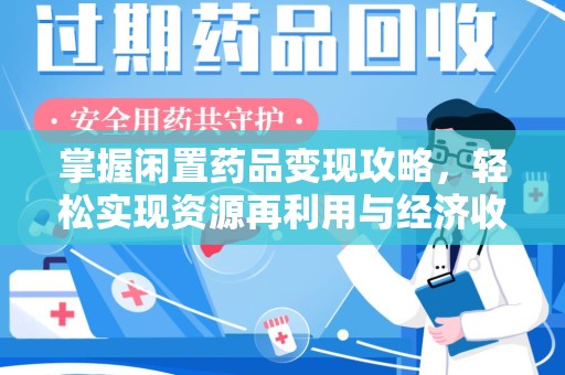 哈尔滨掌握闲置药品变现攻略，轻松实现资源再利用与经济收益双赢