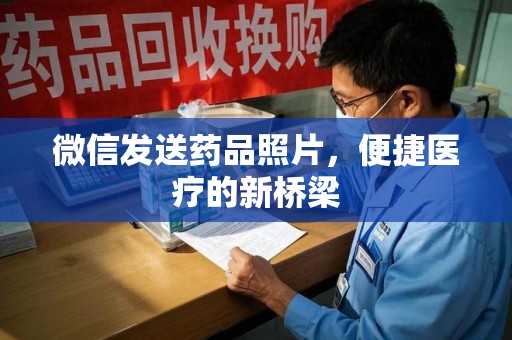 哈尔滨微信发送药品照片，便捷医疗的新桥梁