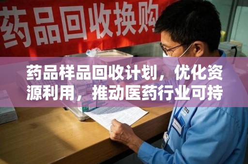 哈尔滨药品样品回收计划，优化资源利用，推动医药行业可持续发展