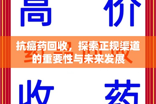 哈尔滨抗癌药回收，探索正规渠道的重要性与未来发展