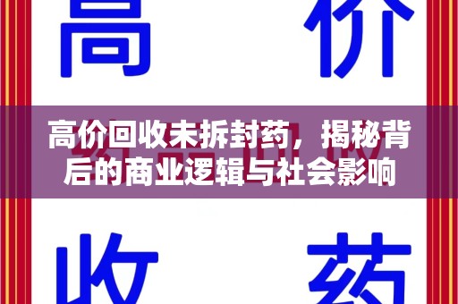 哈尔滨高价回收未拆封药，揭秘背后的商业逻辑与社会影响
