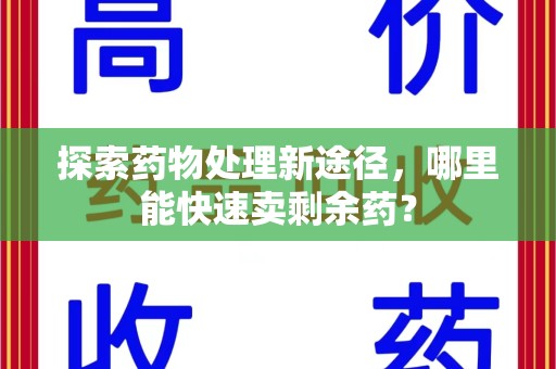 哈尔滨探索药物处理新途径，哪里能快速卖剩余药？