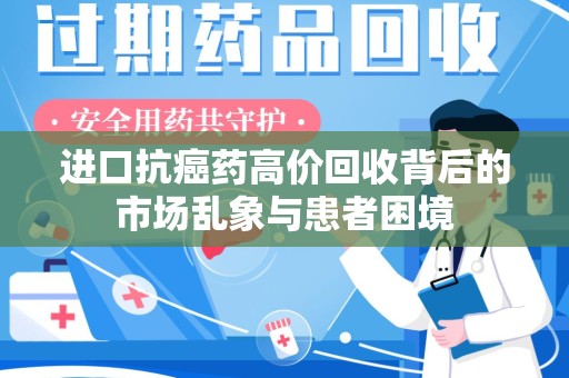 哈尔滨进口抗癌药高价回收背后的市场乱象与患者困境