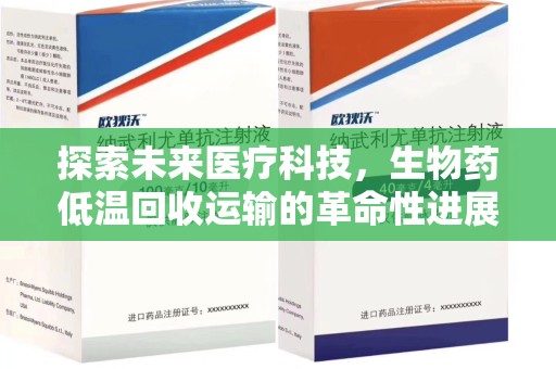 哈尔滨探索未来医疗科技，生物药低温回收运输的革命性进展