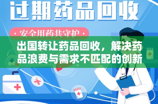 哈尔滨出国转让药品回收，解决药品浪费与需求不匹配的创新方案