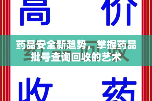哈尔滨药品安全新趋势，掌握药品批号查询回收的艺术