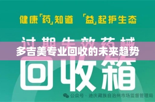 哈尔滨多吉美专业回收的未来趋势