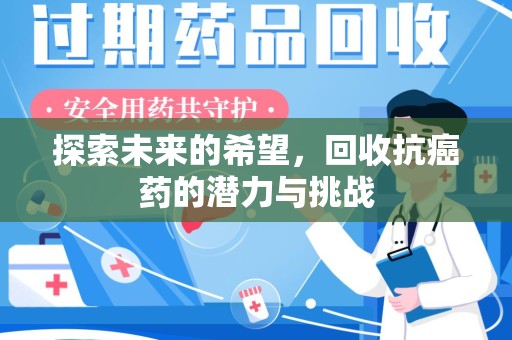 哈尔滨探索未来的希望，回收抗癌药的潜力与挑战