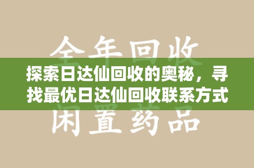 哈尔滨探索日达仙回收的奥秘，寻找最优日达仙回收联系方式之道