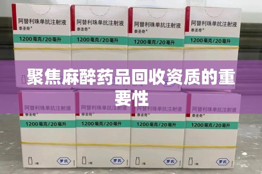 哈尔滨聚焦麻醉药品回收资质的重要性