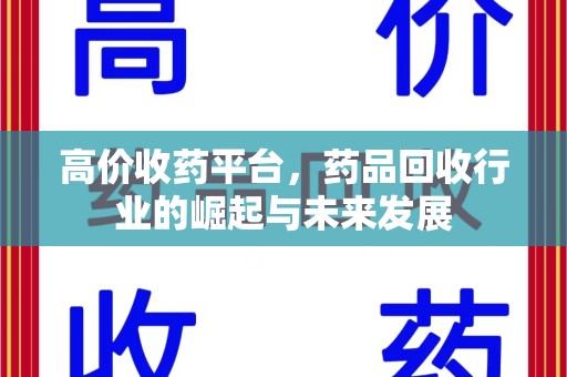 哈尔滨高价收药平台，药品回收行业的崛起与未来发展