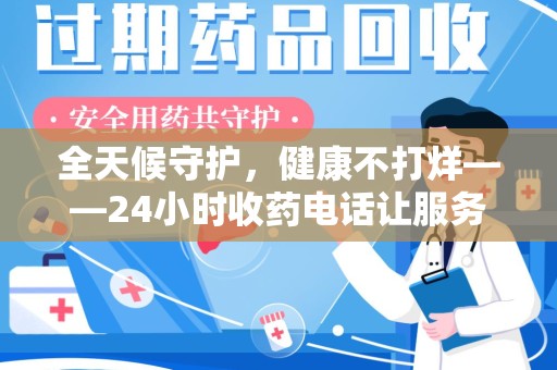 哈尔滨全天候守护，健康不打烊——24小时收药电话让服务触手可及
