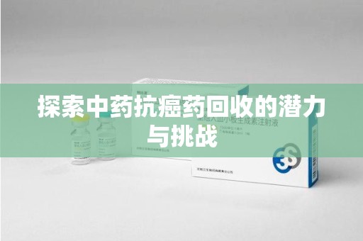 哈尔滨探索中药抗癌药回收的潜力与挑战