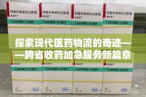 哈尔滨探索现代医药物流的奇迹——跨省收药加急服务新篇章