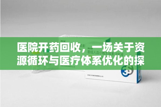 哈尔滨医院开药回收，一场关于资源循环与医疗体系优化的探讨