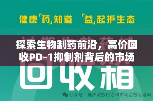 哈尔滨探索生物制药前沿，高价回收PD-1抑制剂背后的市场与技术分析