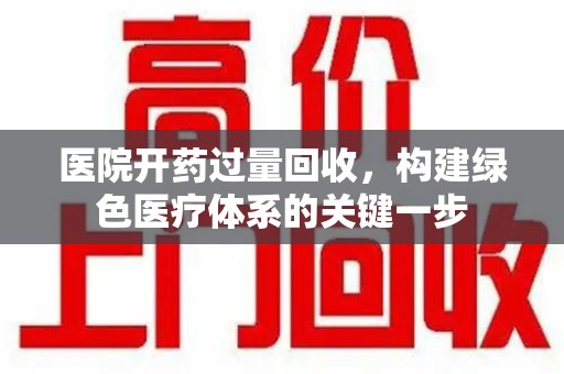 哈尔滨医院开药过量回收，构建绿色医疗体系的关键一步