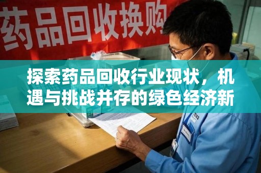 哈尔滨探索药品回收行业现状，机遇与挑战并存的绿色经济新领域