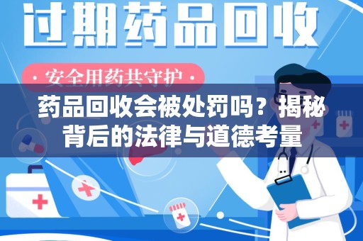 哈尔滨药品回收会被处罚吗？揭秘背后的法律与道德考量