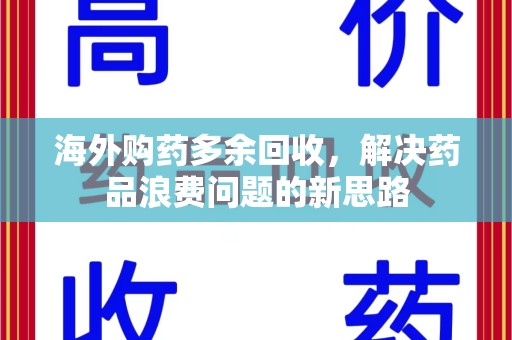 哈尔滨海外购药多余回收，解决药品浪费问题的新思路