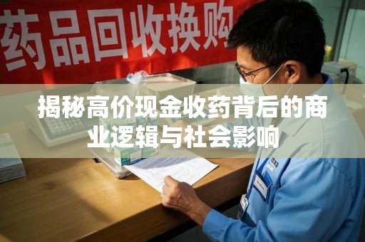 哈尔滨揭秘高价现金收药背后的商业逻辑与社会影响