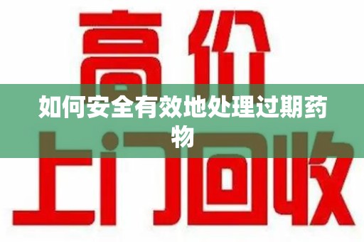 哈尔滨如何安全有效地处理过期药物