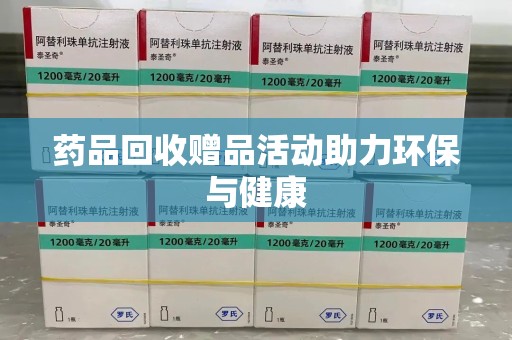 哈尔滨药品回收赠品活动助力环保与健康