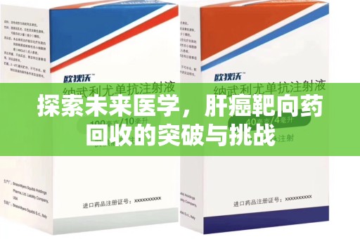 哈尔滨探索未来医学，肝癌靶向药回收的突破与挑战