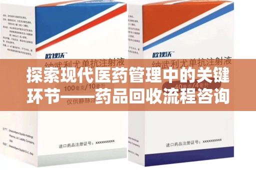 哈尔滨探索现代医药管理中的关键环节——药品回收流程咨询与实践