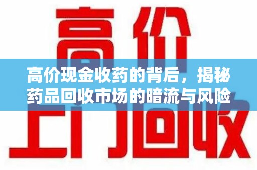 哈尔滨高价现金收药的背后，揭秘药品回收市场的暗流与风险