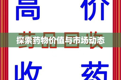 哈尔滨探索药物价值与市场动态