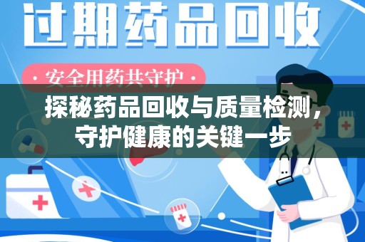 哈尔滨探秘药品回收与质量检测，守护健康的关键一步