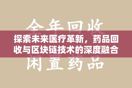 哈尔滨探索未来医疗革新，药品回收与区块链技术的深度融合